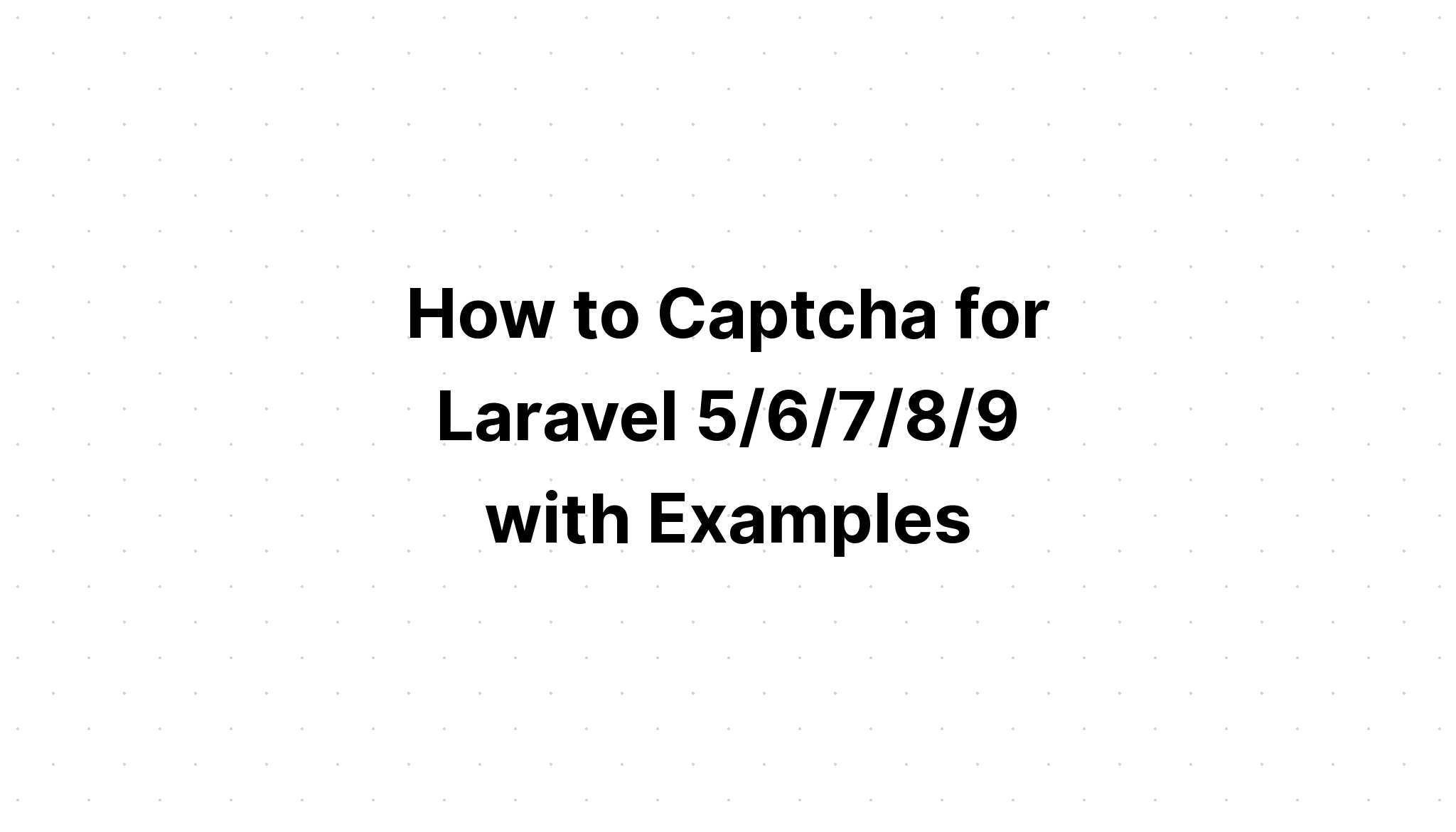 Cách Captcha cho Laravel 5/6/7/8/9 với các ví dụ